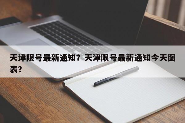 天津限号最新通知？天津限号最新通知今天图表？  第1张