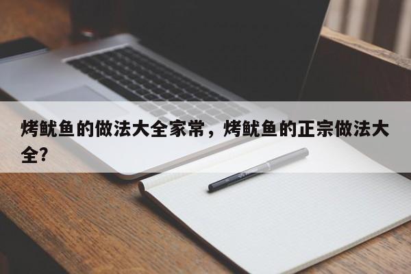 烤鱿鱼的做法大全家常，烤鱿鱼的正宗做法大全？  第1张