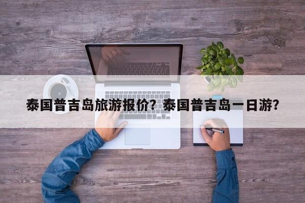 泰国普吉岛旅游报价？泰国普吉岛一日游？  第1张