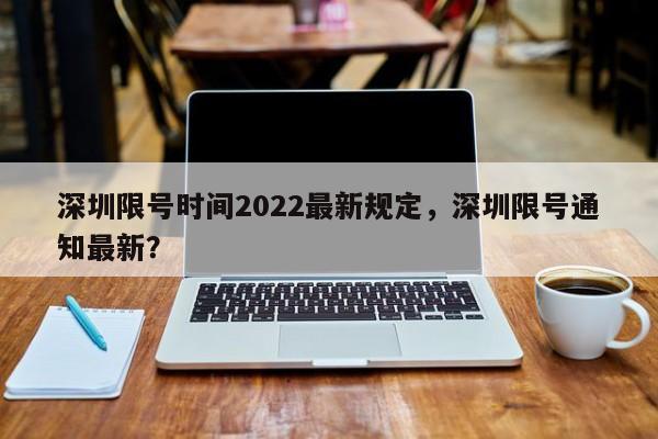 深圳限号时间2022最新规定，深圳限号通知最新？  第1张