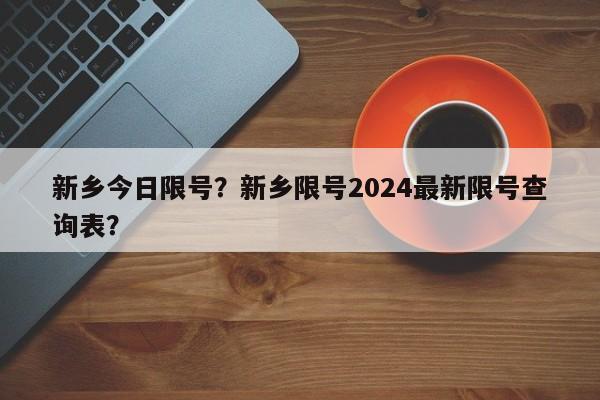 新乡今日限号？新乡限号2024最新限号查询表？  第1张