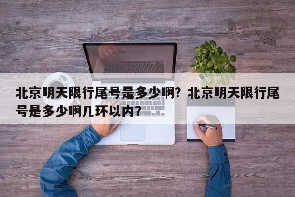 北京明天限行尾号是多少啊？北京明天限行尾号是多少啊几环以内？  第1张