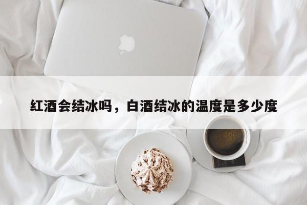 红酒会结冰吗，白酒结冰的温度是多少度  第1张