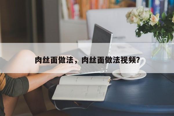 肉丝面做法，肉丝面做法视频？  第1张