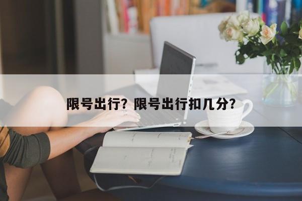 限号出行？限号出行扣几分？  第1张
