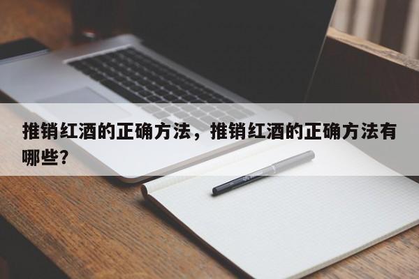 推销红酒的正确方法，推销红酒的正确方法有哪些？  第1张