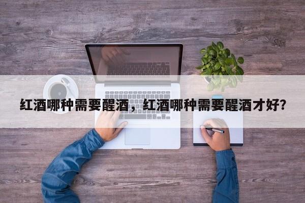 红酒哪种需要醒酒，红酒哪种需要醒酒才好？  第1张
