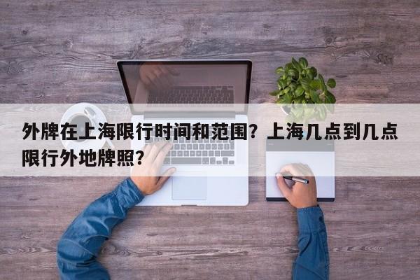 外牌在上海限行时间和范围？上海几点到几点限行外地牌照？  第1张