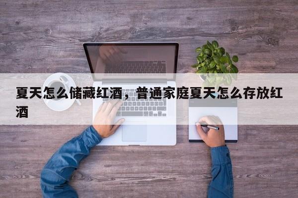 夏天怎么储藏红酒，普通家庭夏天怎么存放红酒  第1张