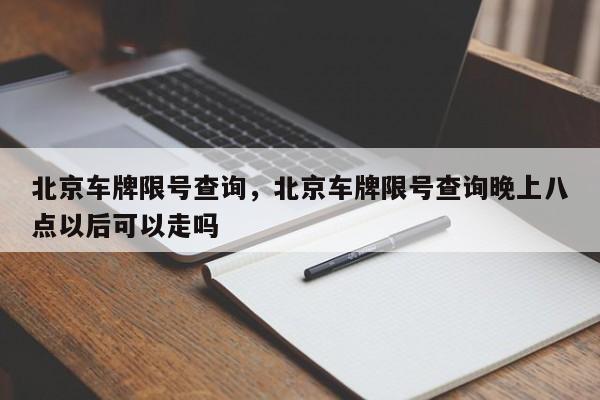 北京车牌限号查询，北京车牌限号查询晚上八点以后可以走吗  第1张