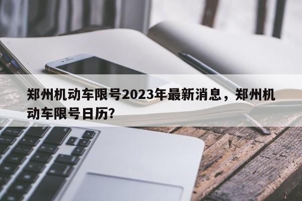 郑州机动车限号2023年最新消息，郑州机动车限号日历？  第1张