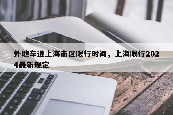 外地车进上海市区限行时间，上海限行2024最新规定  第1张