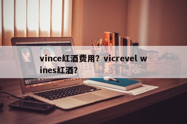 vince红酒费用？vicrevel wines红酒？  第1张