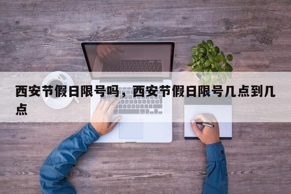 西安节假日限号吗，西安节假日限号几点到几点  第1张