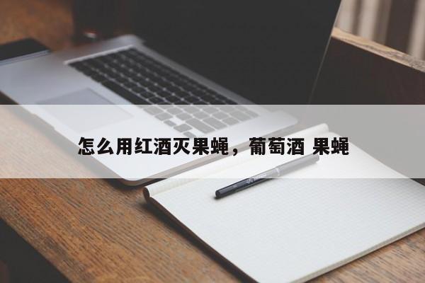 怎么用红酒灭果蝇，葡萄酒 果蝇  第1张