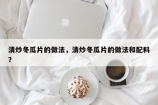 清炒冬瓜片的做法，清炒冬瓜片的做法和配料？  第1张