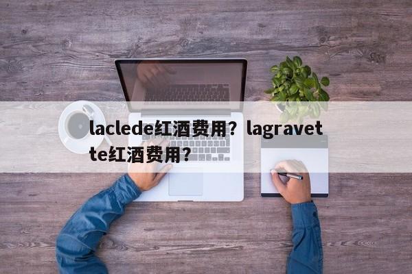 laclede红酒费用？lagravette红酒费用？  第1张