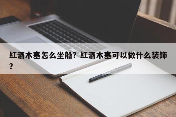 红酒木塞怎么坐船？红酒木塞可以做什么装饰？  第1张