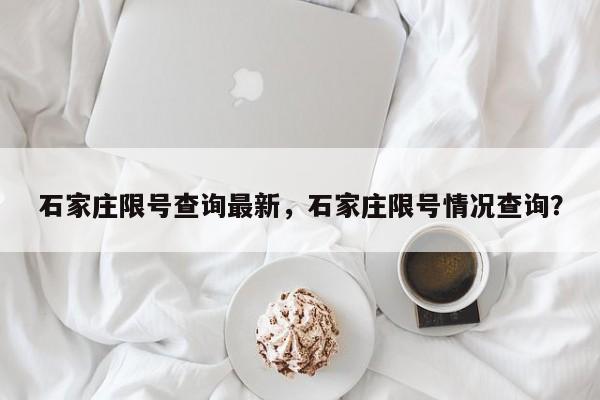 石家庄限号查询最新，石家庄限号情况查询？  第1张