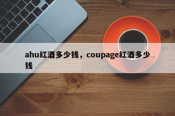 ahu红酒多少钱，coupage红酒多少钱  第1张