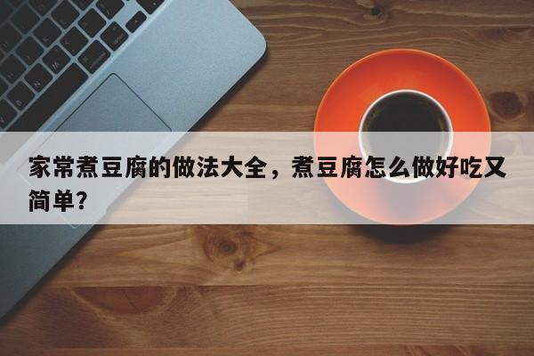 家常煮豆腐的做法大全，煮豆腐怎么做好吃又简单？  第1张