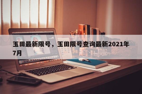 玉田最新限号，玉田限号查询最新2021年7月  第1张