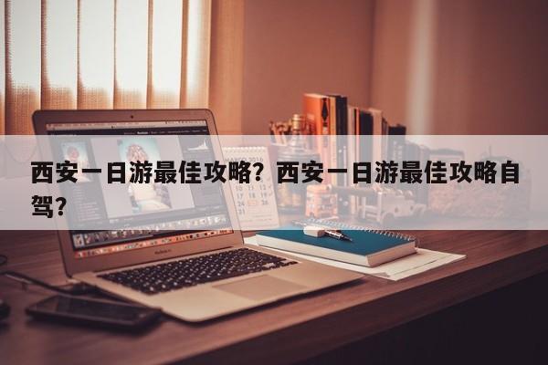 西安一日游最佳攻略？西安一日游最佳攻略自驾？  第1张