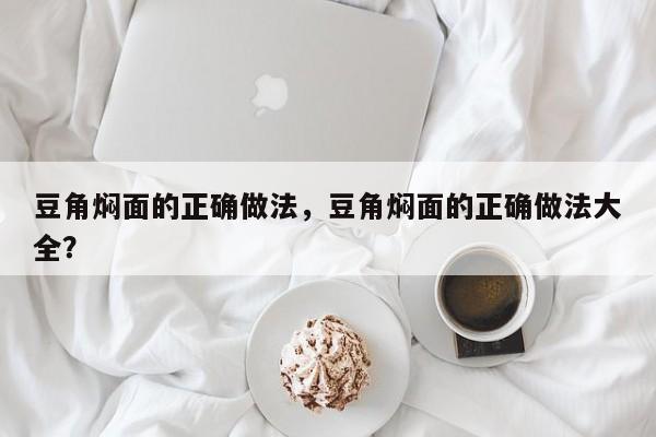 豆角焖面的正确做法，豆角焖面的正确做法大全？  第1张