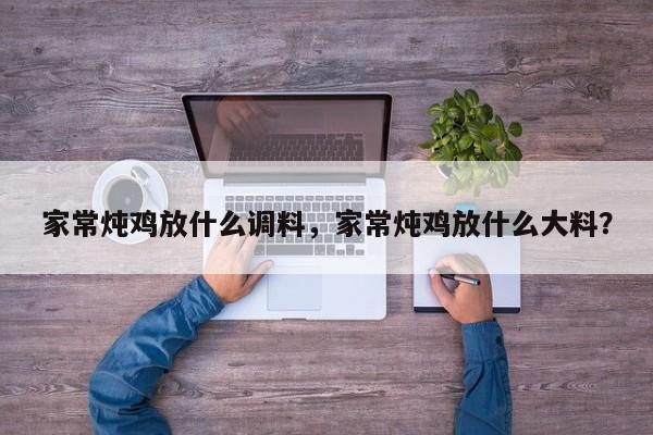 家常炖鸡放什么调料，家常炖鸡放什么大料？  第1张