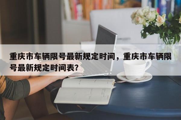 重庆市车辆限号最新规定时间，重庆市车辆限号最新规定时间表？  第1张
