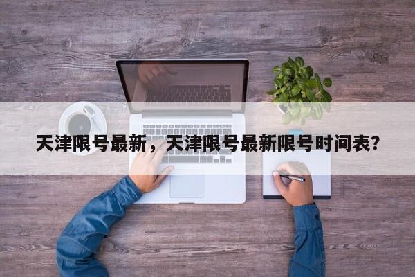 天津限号最新，天津限号最新限号时间表？  第1张