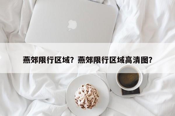 燕郊限行区域？燕郊限行区域高清图？  第1张