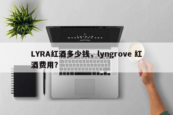 LYRA红酒多少钱，lyngrove 红酒费用？  第1张