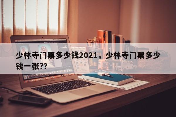 少林寺门票多少钱2021，少林寺门票多少钱一张?？  第1张