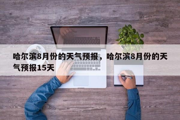 哈尔滨8月份的天气预报，哈尔滨8月份的天气预报15天  第1张