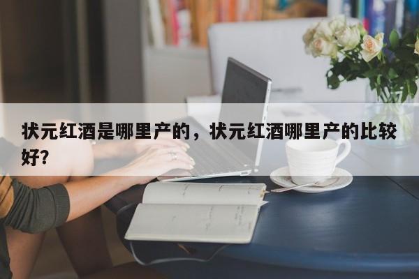 状元红酒是哪里产的，状元红酒哪里产的比较好？  第1张