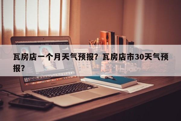 瓦房店一个月天气预报？瓦房店市30天气预报？  第1张
