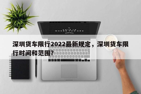 深圳货车限行2022最新规定，深圳货车限行时间和范围？  第1张