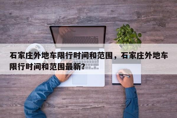 石家庄外地车限行时间和范围，石家庄外地车限行时间和范围最新？  第1张