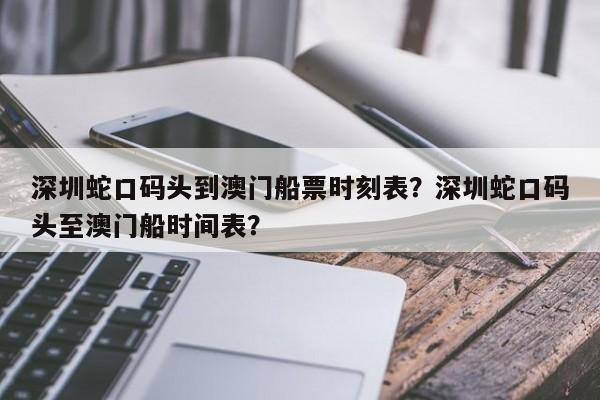 深圳蛇口码头到澳门船票时刻表？深圳蛇口码头至澳门船时间表？  第1张