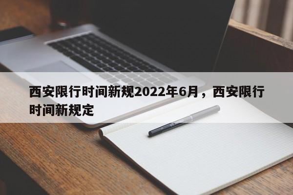 西安限行时间新规2022年6月，西安限行时间新规定  第1张
