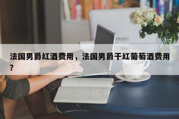 法国男爵红酒费用，法国男爵干红葡萄酒费用？  第1张