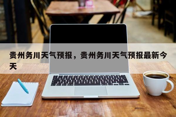 贵州务川天气预报，贵州务川天气预报最新今天  第1张