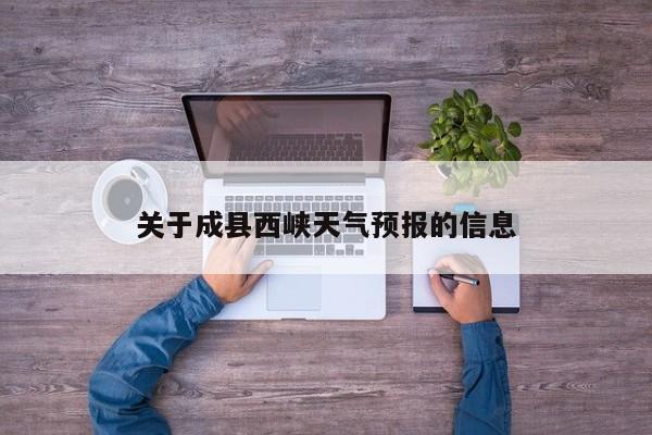 关于成县西峡天气预报的信息  第1张
