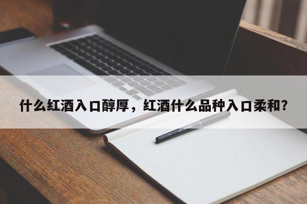 什么红酒入口醇厚，红酒什么品种入口柔和？  第1张