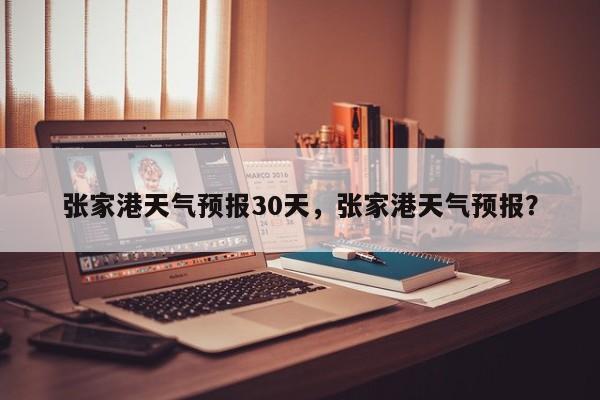 张家港天气预报30天，张家港天气预报？  第1张