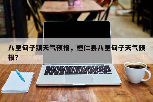 八里甸子镇天气预报，桓仁县八里甸子天气预报？  第1张