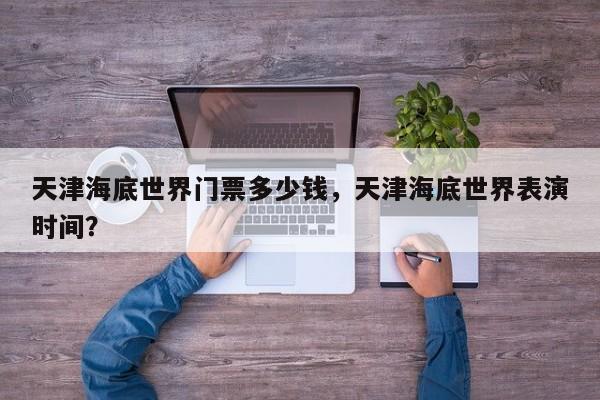 天津海底世界门票多少钱，天津海底世界表演时间？  第1张