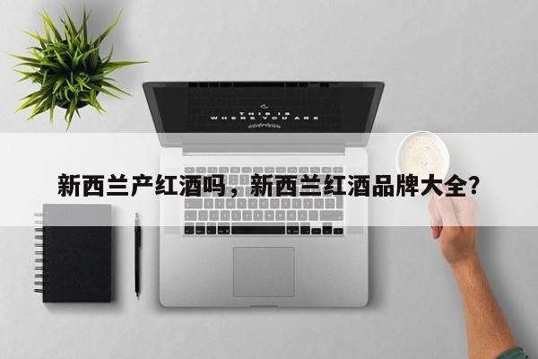 新西兰产红酒吗，新西兰红酒品牌大全？  第1张