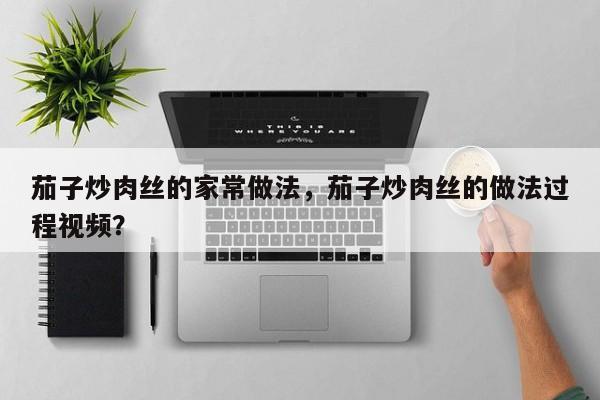 茄子炒肉丝的家常做法，茄子炒肉丝的做法过程视频？  第1张